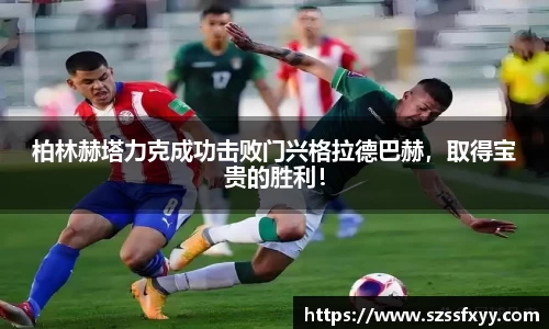 柏林赫塔力克成功击败门兴格拉德巴赫，取得宝贵的胜利！