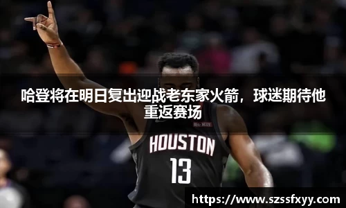 哈登将在明日复出迎战老东家火箭，球迷期待他重返赛场