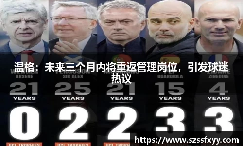 温格：未来三个月内将重返管理岗位，引发球迷热议