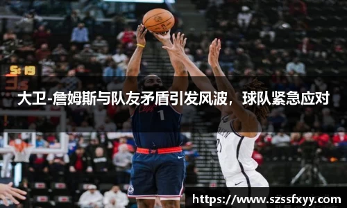 大卫-詹姆斯与队友矛盾引发风波，球队紧急应对