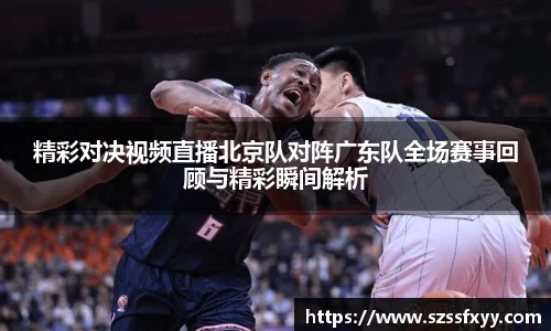 精彩对决视频直播北京队对阵广东队全场赛事回顾与精彩瞬间解析