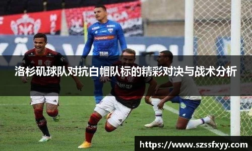 洛杉矶球队对抗白帽队标的精彩对决与战术分析