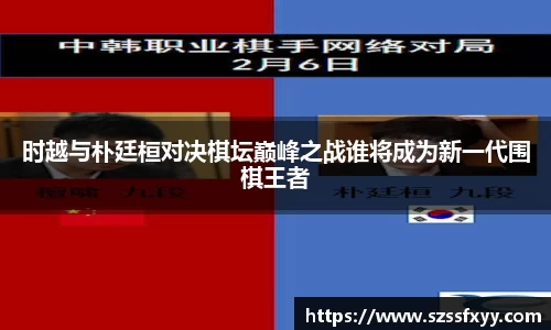 时越与朴廷桓对决棋坛巅峰之战谁将成为新一代围棋王者