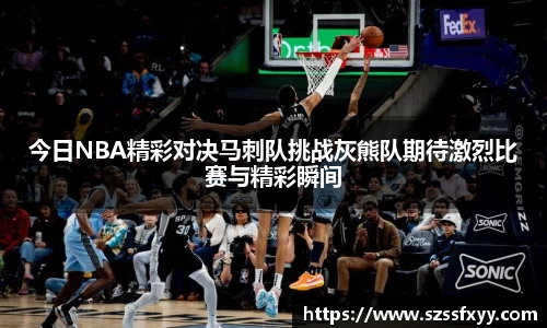 今日NBA精彩对决马刺队挑战灰熊队期待激烈比赛与精彩瞬间