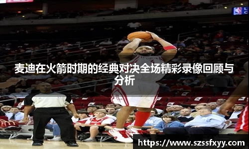 麦迪在火箭时期的经典对决全场精彩录像回顾与分析