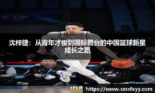 沈梓捷：从青年才俊到国际舞台的中国篮球新星成长之路