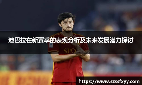 迪巴拉在新赛季的表现分析及未来发展潜力探讨