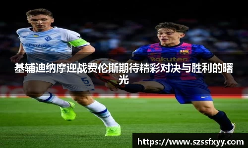 基辅迪纳摩迎战费伦斯期待精彩对决与胜利的曙光