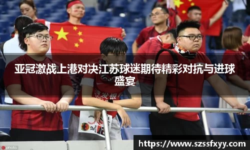 亚冠激战上港对决江苏球迷期待精彩对抗与进球盛宴